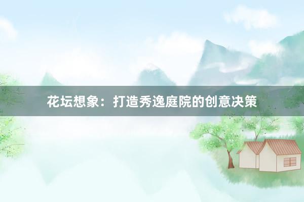 花坛想象：打造秀逸庭院的创意决策