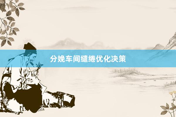 分娩车间缱绻优化决策